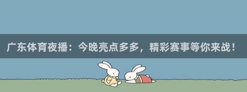 广东体育夜播：今晚亮点多多，精彩赛事等你来战！
