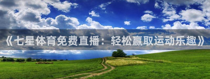 《七星体育免费直播：轻松赢取运动乐趣》