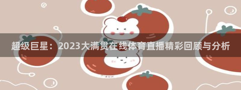 超级巨星：2023大满贯在线体育直播精彩回顾与分析