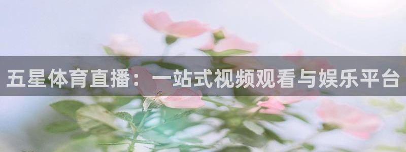 五星体育直播：一站式视频观看与娱乐平台