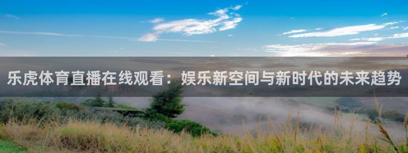 乐虎体育直播在线观看：娱乐新空间与新时代的未来趋势