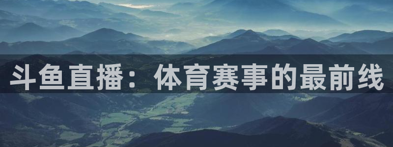 斗鱼直播：体育赛事的最前线