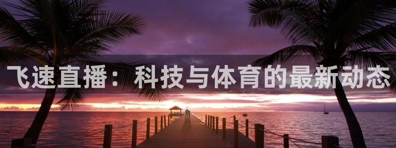 飞速直播：科技与体育的最新动态