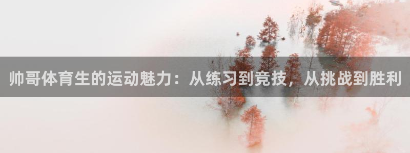 帅哥体育生的运动魅力：从练习到竞技，从挑战到胜利