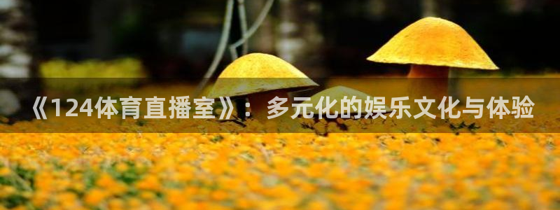 《124体育直播室》：多元化的娱乐文化与体验