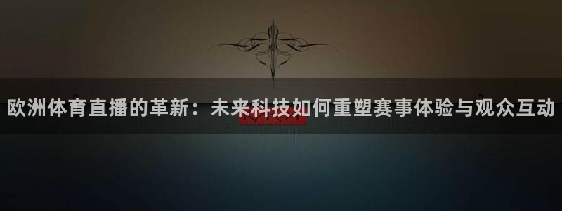 欧洲体育直播的革新：未来科技如何重塑赛事体验与观众互动