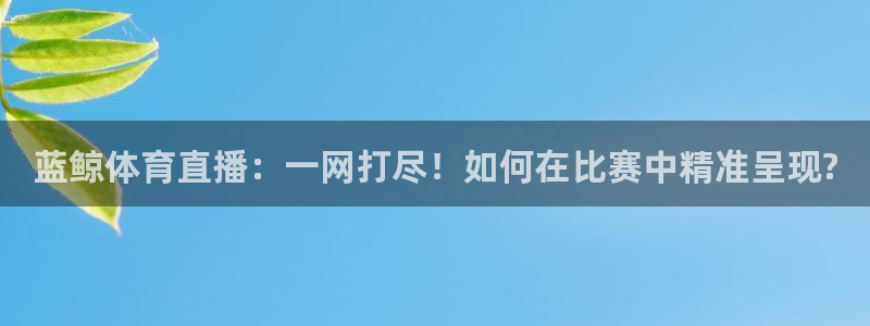 蓝鲸体育直播：一网打尽！如何在比赛中精准呈现?
