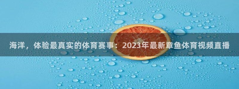 海洋，体验最真实的体育赛事：2023年最新章鱼体育视频直播