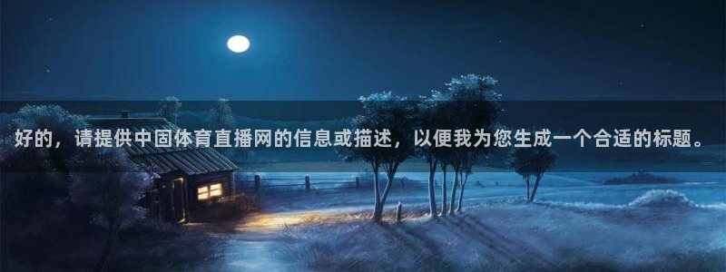 好的，请提供中固体育直播网的信息或描述，以便我为您生成一个合适的标题。